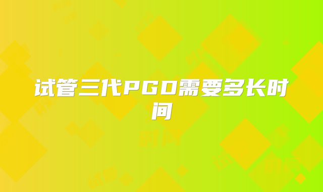 试管三代PGD需要多长时间