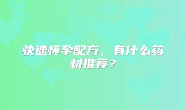 快速怀孕配方，有什么药材推荐？