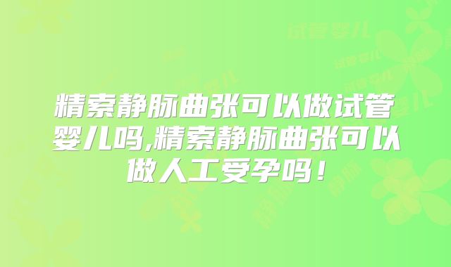 精索静脉曲张可以做试管婴儿吗,精索静脉曲张可以做人工受孕吗！