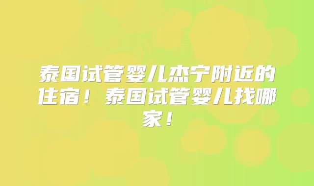 泰国试管婴儿杰宁附近的住宿！泰国试管婴儿找哪家！
