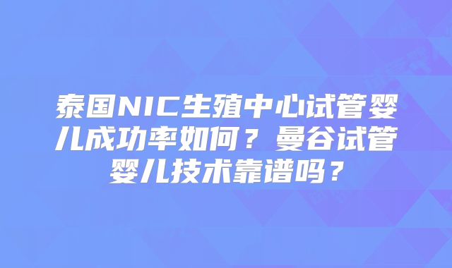 泰国NIC生殖中心试管婴儿成功率如何？曼谷试管婴儿技术靠谱吗？