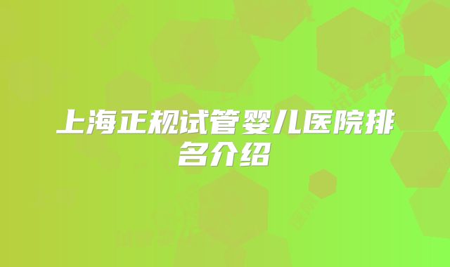 上海正规试管婴儿医院排名介绍