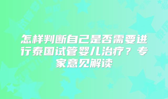 怎样判断自己是否需要进行泰国试管婴儿治疗？专家意见解读