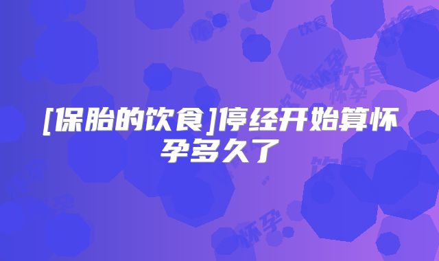 [保胎的饮食]停经开始算怀孕多久了