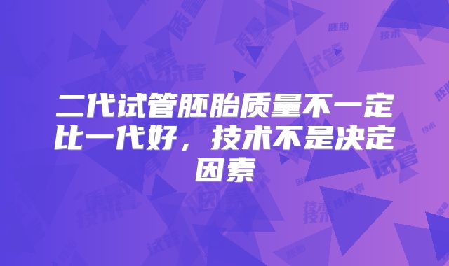 二代试管胚胎质量不一定比一代好，技术不是决定因素