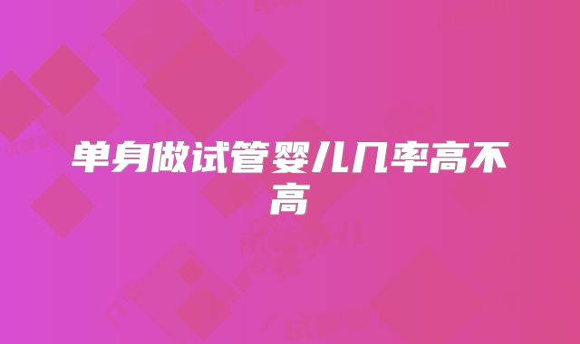 单身做试管婴儿几率高不高