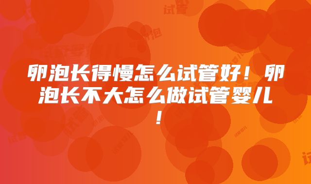 卵泡长得慢怎么试管好!卵泡长不大怎么做试管婴儿!
