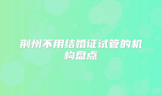 荆州不用结婚证试管的机构盘点