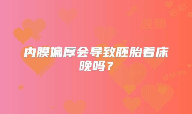 内膜偏厚会导致胚胎着床晚吗？