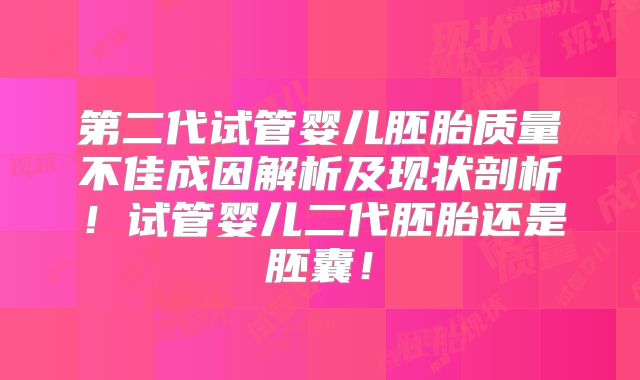 第二代试管婴儿胚胎质量不佳成因解析及现状剖析！试管婴儿二代胚胎还是胚囊！