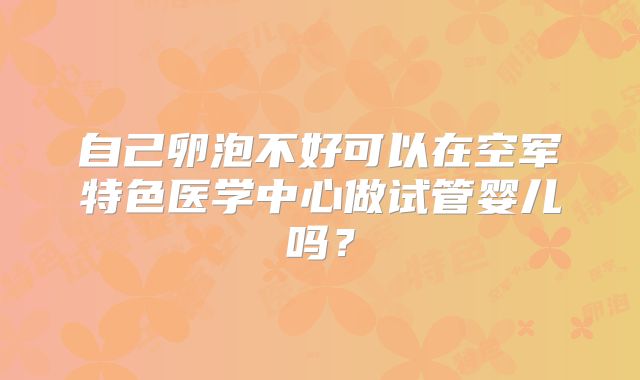 自己卵泡不好可以在空军特色医学中心做试管婴儿吗？