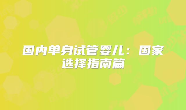 国内单身试管婴儿:国家选择指南篇