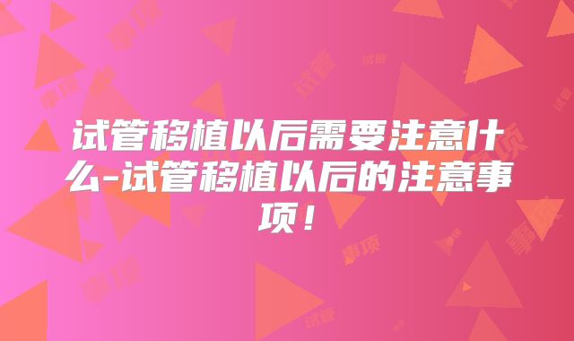 试管移植以后需要注意什么-试管移植以后的注意事项!