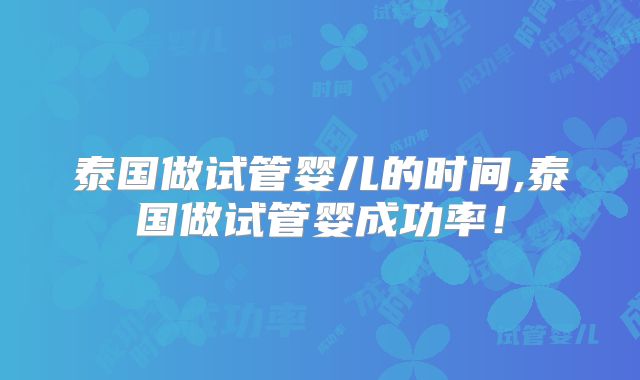 泰国做试管婴儿的时间,泰国做试管婴成功率！