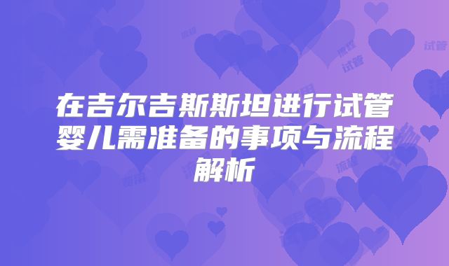 在吉尔吉斯斯坦进行试管婴儿需准备的事项与流程解析