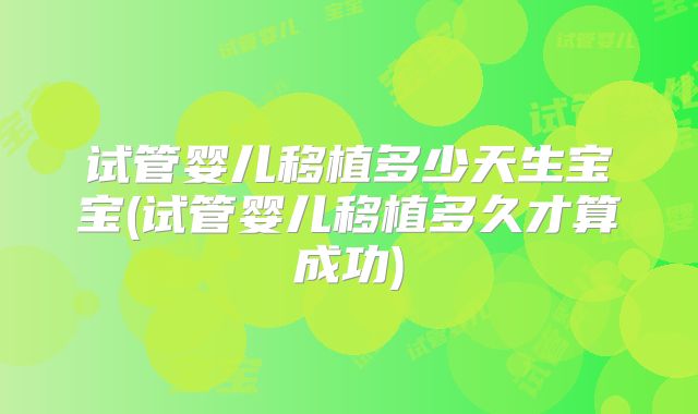 试管婴儿移植多少天生宝宝(试管婴儿移植多久才算成功)