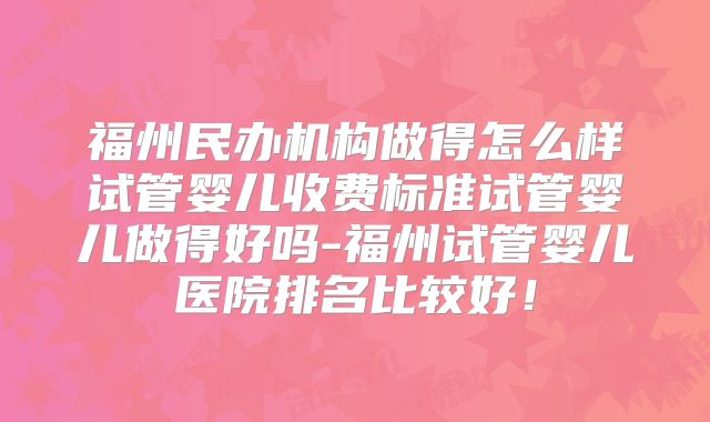 福州民办机构做得怎么样试管婴儿收费标准试管婴儿做得好吗-福州试管婴儿医院排名比较好！