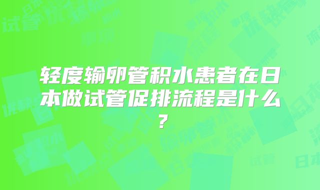 轻度输卵管积水患者在日本做试管促排流程是什么?