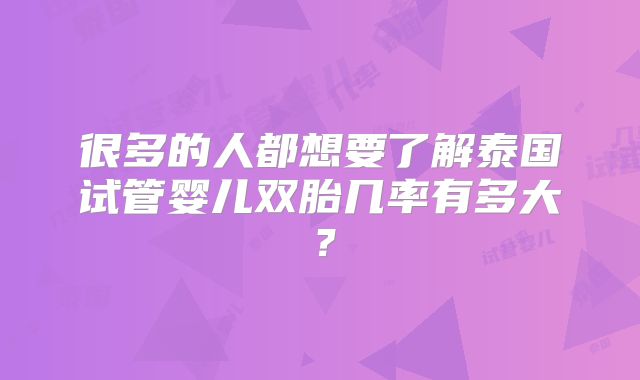 很多的人都想要了解泰国试管婴儿双胎几率有多大?