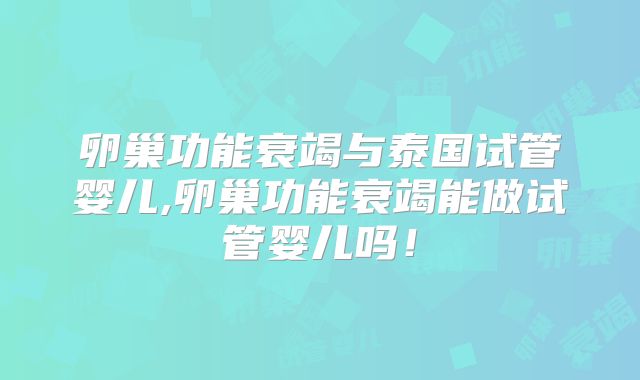 卵巢功能衰竭与泰国试管婴儿,卵巢功能衰竭能做试管婴儿吗！