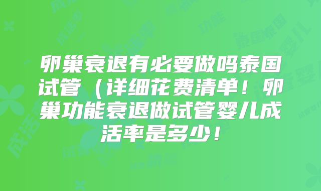 卵巢衰退有必要做吗泰国试管（详细花费清单！卵巢功能衰退做试管婴儿成活率是多少！