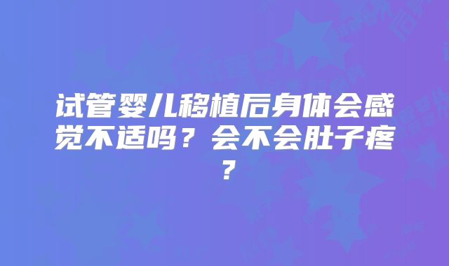 试管婴儿移植后身体会感觉不适吗？会不会肚子疼？