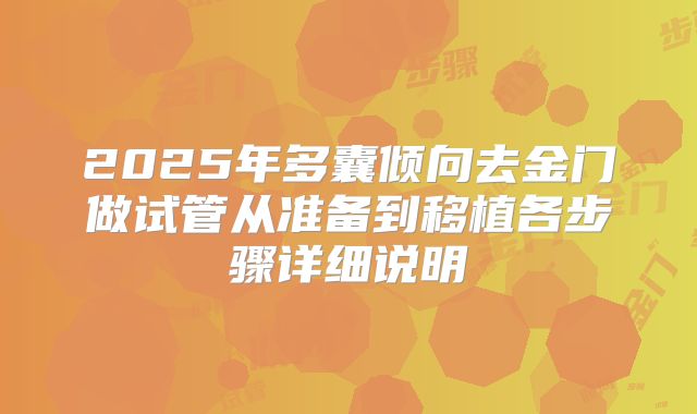 2025年多囊倾向去金门做试管从准备到移植各步骤详细说明