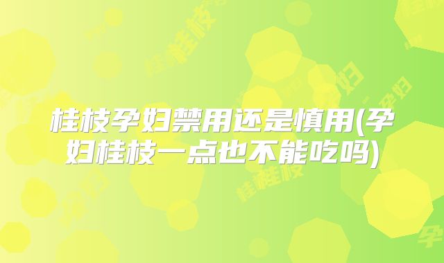 桂枝孕妇禁用还是慎用(孕妇桂枝一点也不能吃吗)