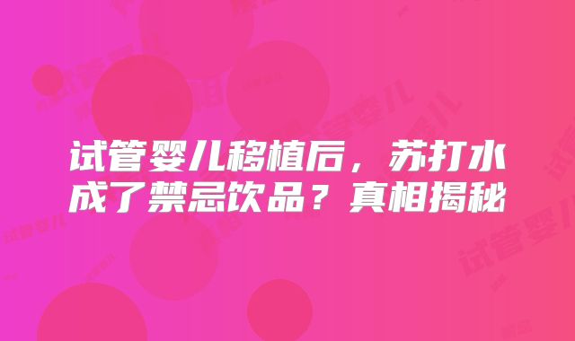 试管婴儿移植后，苏打水成了禁忌饮品？真相揭秘