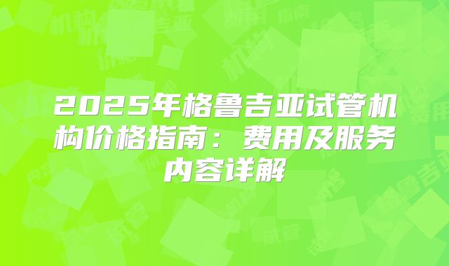 2025年格鲁吉亚试管机构价格指南：费用及服务内容详解