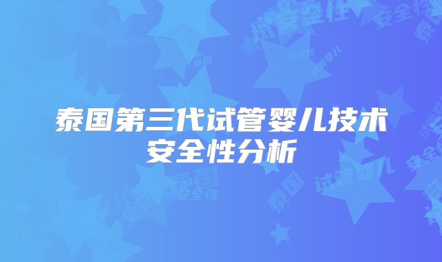 泰国第三代试管婴儿技术安全性分析