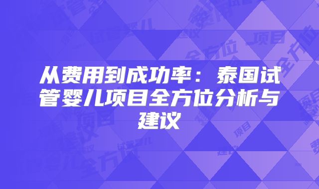 从费用到成功率：泰国试管婴儿项目全方位分析与建议