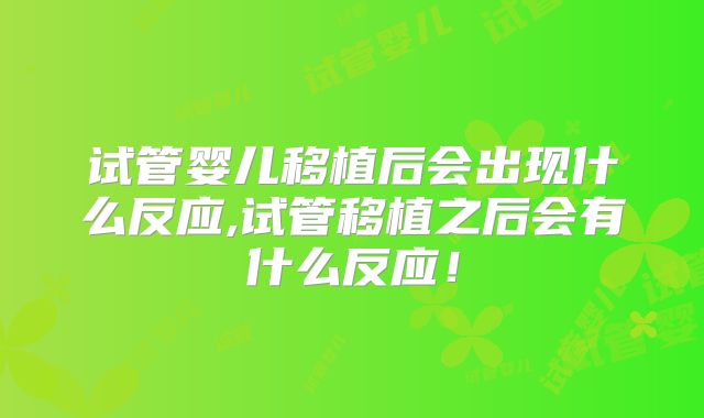 试管婴儿移植后会出现什么反应,试管移植之后会有什么反应！