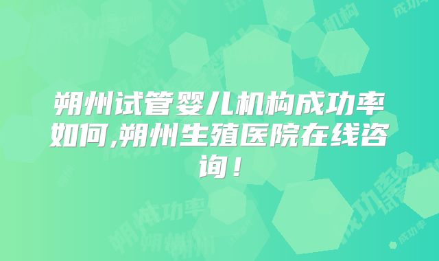 朔州试管婴儿机构成功率如何,朔州生殖医院在线咨询！