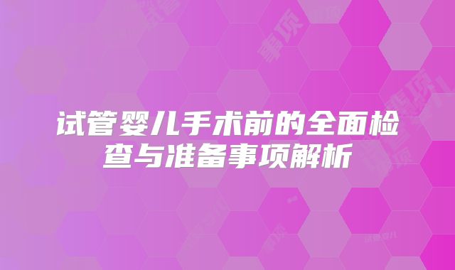 试管婴儿手术前的全面检查与准备事项解析