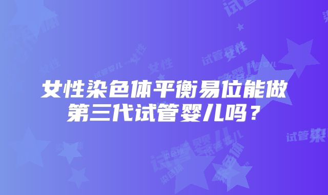 女性染色体平衡易位能做第三代试管婴儿吗?