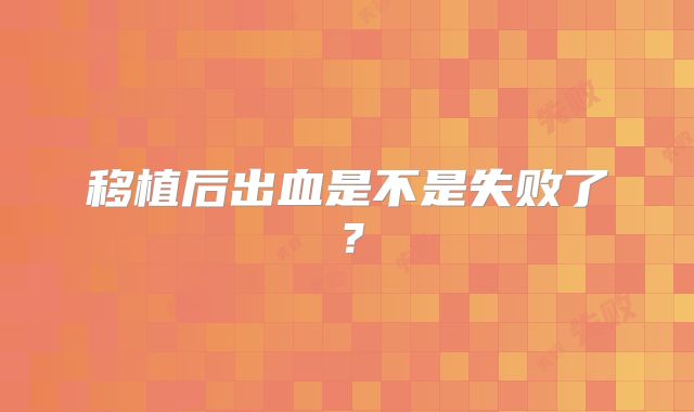 移植后出血是不是失败了？