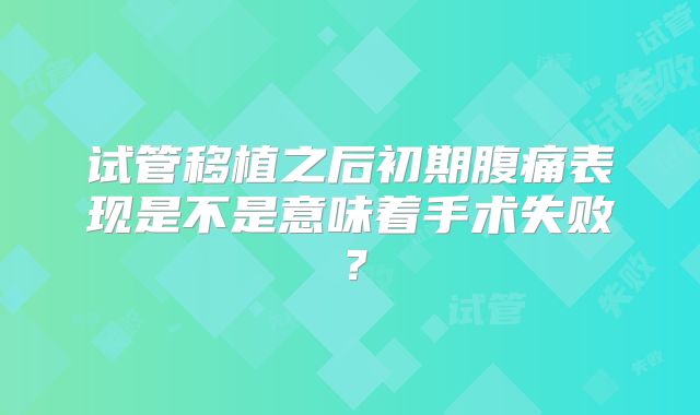 试管移植之后初期腹痛表现是不是意味着手术失败？