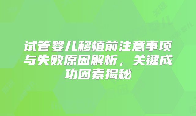 试管婴儿移植前注意事项与失败原因解析，关键成功因素揭秘
