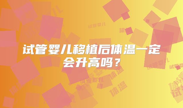 试管婴儿移植后体温一定会升高吗？