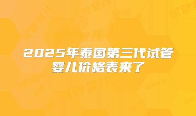 2025年泰国第三代试管婴儿价格表来了
