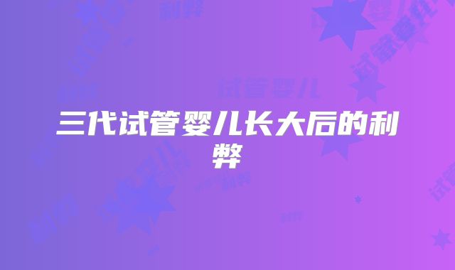 三代试管婴儿长大后的利弊
