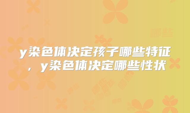 y染色体决定孩子哪些特征，y染色体决定哪些性状
