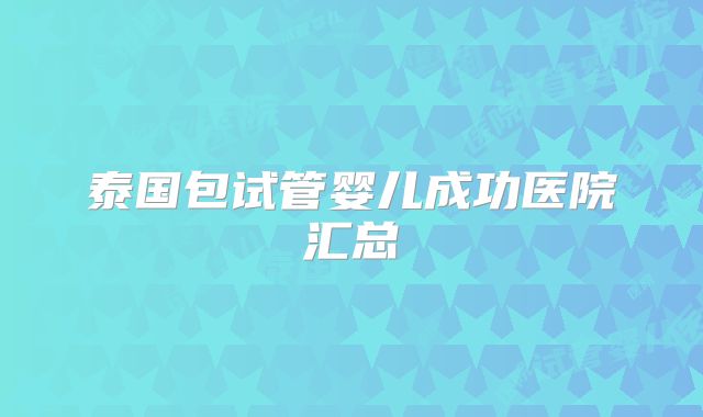 泰国包试管婴儿成功医院汇总