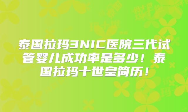 泰国拉玛3NIC医院三代试管婴儿成功率是多少！泰国拉玛十世皇简历！