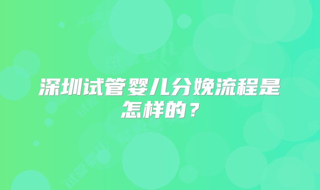 深圳试管婴儿分娩流程是怎样的？