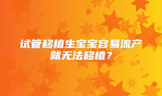 试管移植生宝宝容易流产就无法移植？