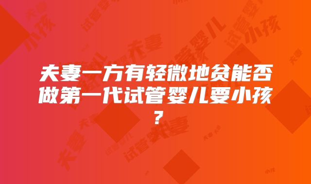夫妻一方有轻微地贫能否做第一代试管婴儿要小孩?