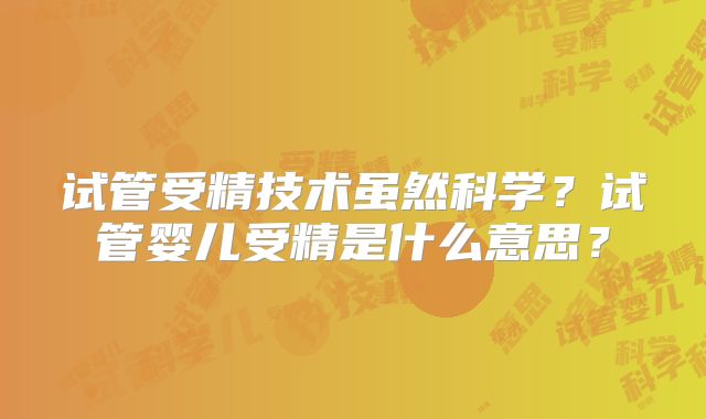 试管受精技术虽然科学？试管婴儿受精是什么意思？