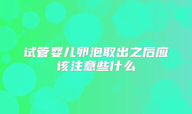 试管婴儿卵泡取出之后应该注意些什么